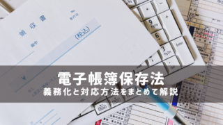 【2024年1月】電子帳簿保存法の義務化と対応方法をまとめて解説