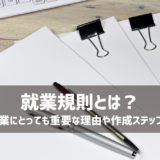 就業規則とは？中小企業にとっても重要な理由や作成ステップも解説