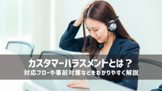 カスタマーハラスメントとは？対応フローや事前対策などをわかりやすく解説