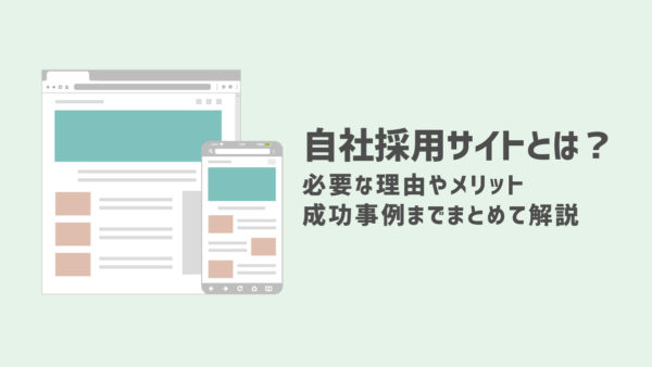 自社採用サイトとは？必要な理由やメリット、成功事例までまとめて解説