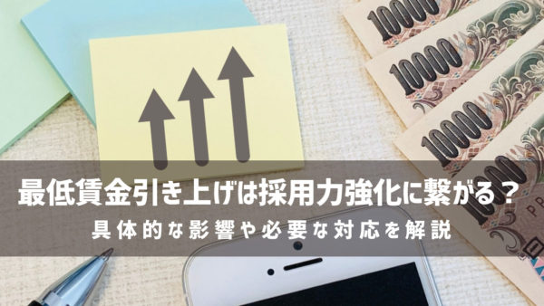 最低賃金引き上げは採用力強化に繋がる？具体的な影響や必要な対応を解説