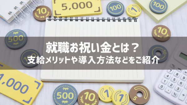 【企業向け】就職お祝い金とは？支給メリットや導入方法などをご紹介