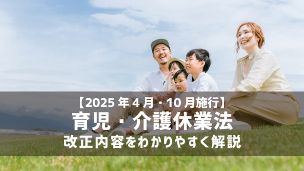 【2025年4月・10月施行】育児・介護休業法の改正内容をわかりやすく解説