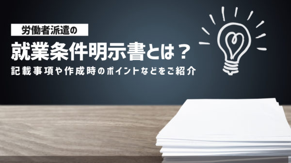 労働者派遣の就業条件明示書とは？記載事項や作成時のポイントなどをご紹介