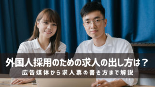 外国人採用のための求人の出し方は?広告媒体から求人票の書き方まで解説