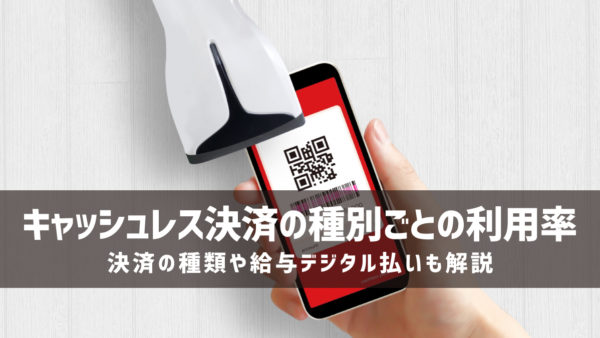 キャッシュレス決済の種別ごとの利用率｜決済の種類や給与デジタル払いも解説