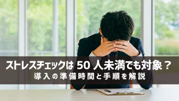 ストレスチェックは50人未満でも対象？導入の準備時間と手順を解説