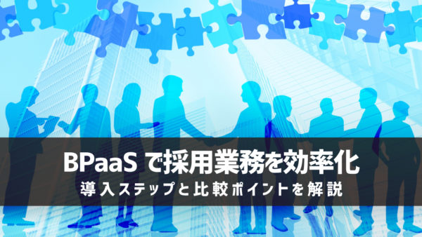 BPaaSで採用業務を効率化｜導入ステップと比較ポイントを解説