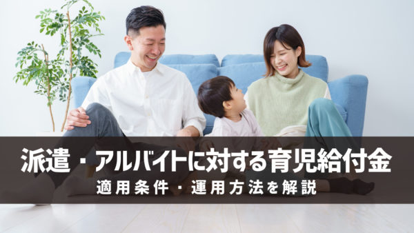 【2025年改正】派遣・アルバイトに対する育児給付金の適用条件・運用方法を解説