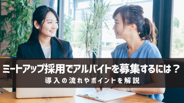 ミートアップ採用でアルバイトを募集するには？導入の流れやポイントを解説