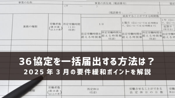36協定を一括届出する方法は？2025年3月の要件緩和ポイントを解説
