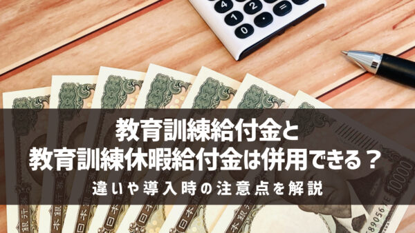 教育訓練給付金と教育訓練休暇給付金は併用できる？違いや導入時の注意点を解説