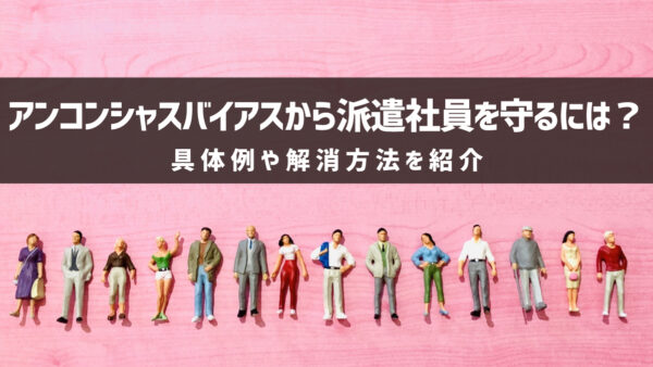 アンコンシャスバイアスから派遣社員を守るには？具体例や解消方法を紹介