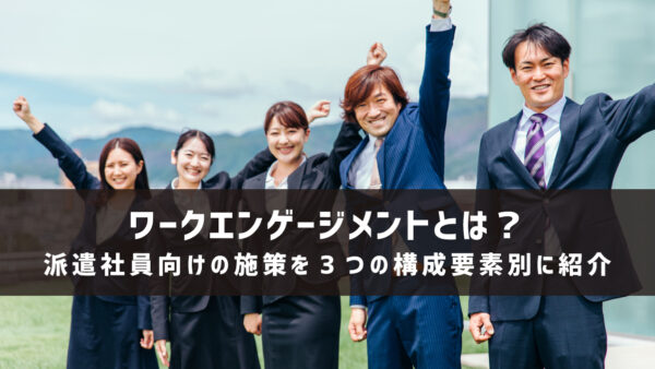 ワークエンゲージメントとは？派遣社員向けの施策を3つの構成要素別に紹介