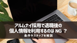 アルムナイ採用で退職後の個人情報を利用するのはNG?条件やステップを解説