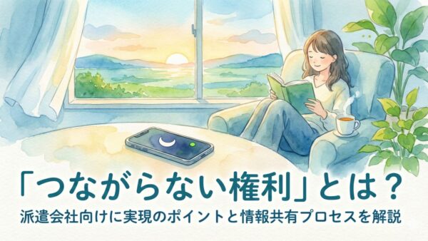 つながらない権利とは？派遣会社向けに実現のポイントと情報共有プロセスを解説