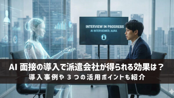 AI面接の導入で派遣会社が得られる効果は？導入事例や3つの活用ポイントも紹介