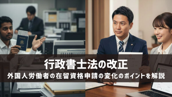 行政書士法の改正で外国人労働者の在留資格申請はどう変わる？ポイントを解説