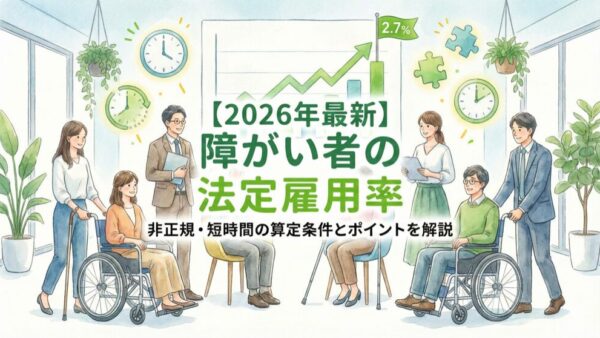 【2026年最新】障がい者の法定雇用率｜非正規・短時間の算定条件とポイント