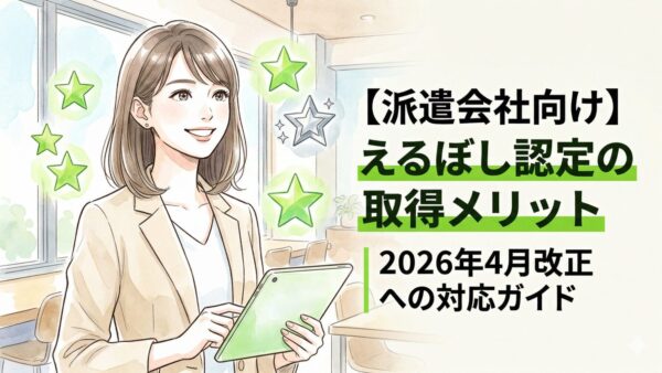 【派遣会社向け】えるぼし認定の取得メリット｜2026年4月改正への対応ガイド