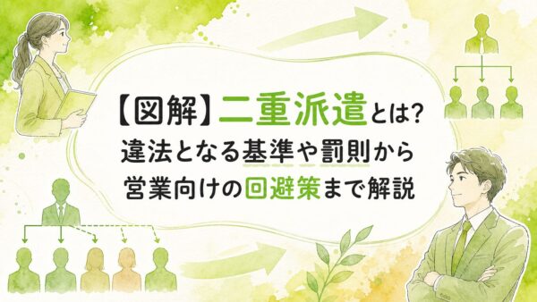 【図解】二重派遣とは？違法となる基準や罰則から営業向けの回避策まで解説