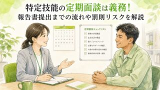 特定技能の定期面談は義務！報告書提出までの流れや罰則リスクを解説