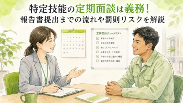 特定技能の定期面談は義務！報告書提出までの流れや罰則リスクを解説