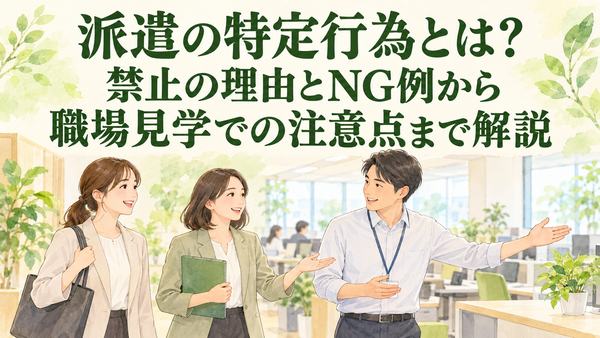 派遣の特定行為とは？禁止の理由とNG例から職場見学での注意点まで解説